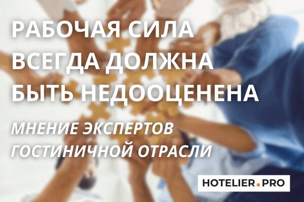 РАБОЧАЯ СИЛА ВСЕГДА ДОЛЖНА БЫТЬ НЕДООЦЕНЕНА. МНЕНИЕ ЭКСПЕРТОВ ГОСТИНИЧНОЙ ОТРАСЛИ 